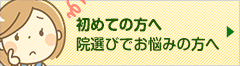 初めての方へ、院選びでお悩みの方へ